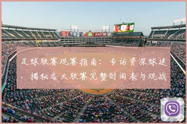 足球联赛观赛指南：专访资深球迷，揭秘各大联赛完整时间表与观战策略