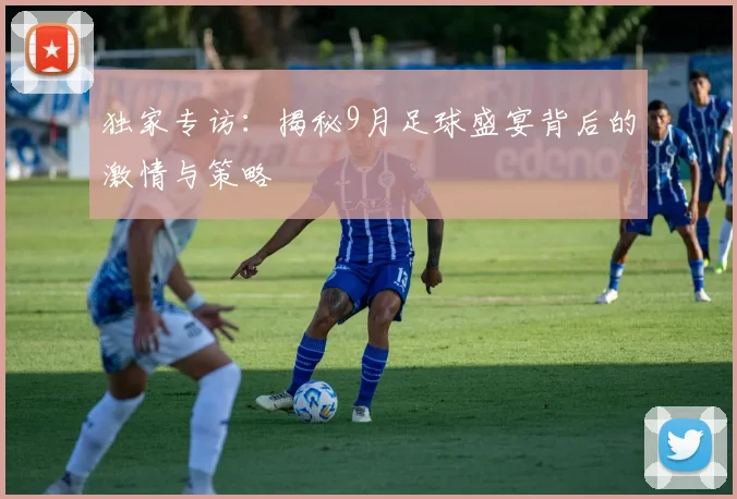 独家专访：揭秘9月足球盛宴背后的激情与策略