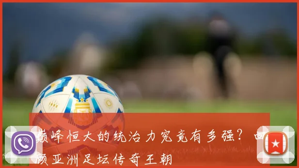 巅峰恒大的统治力究竟有多强？回顾亚洲足坛传奇王朝