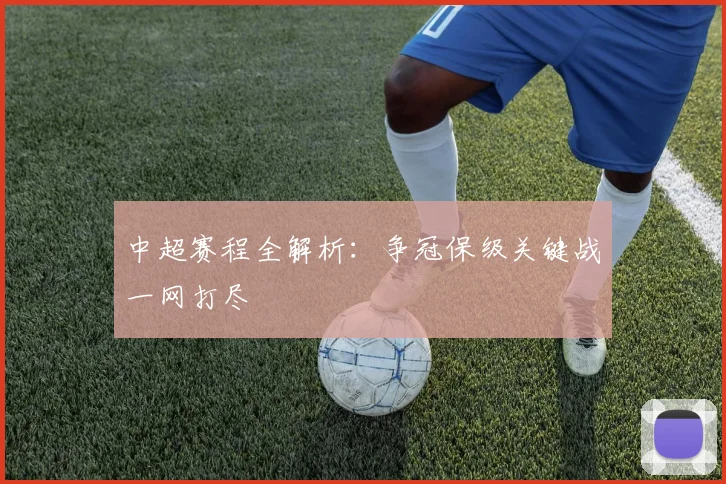 中超赛程全解析:争冠保级关键战一网打尽