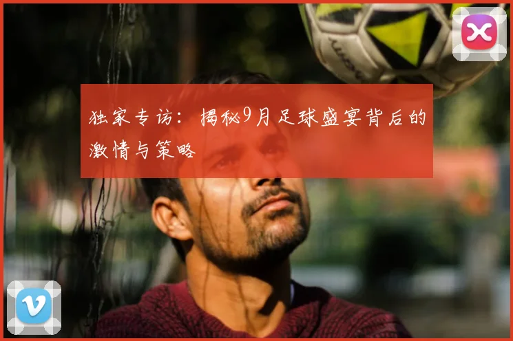 独家专访：揭秘9月足球盛宴背后的激情与策略