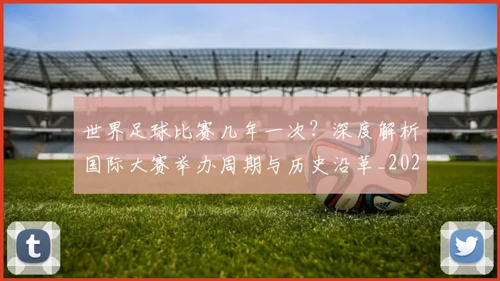 世界足球比赛几年一次?深度解析国际大赛举办周期与历史沿革_20260609201458