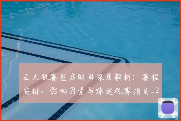 五大联赛重启时间深度解析:赛程安排、影响因素与球迷观赛指南_20260611141829