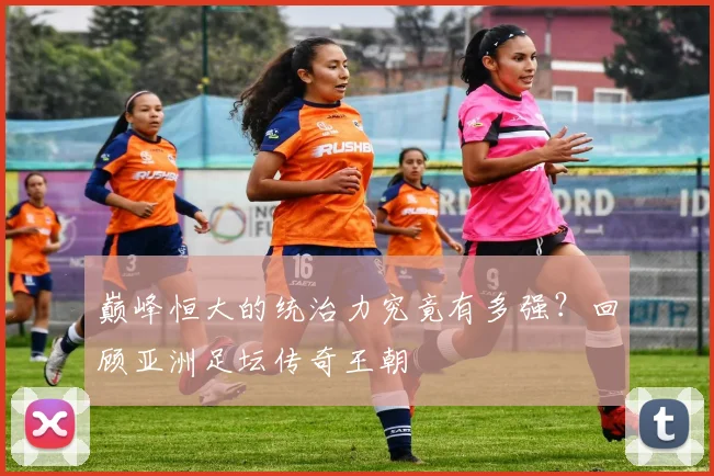 巅峰恒大的统治力究竟有多强？回顾亚洲足坛传奇王朝