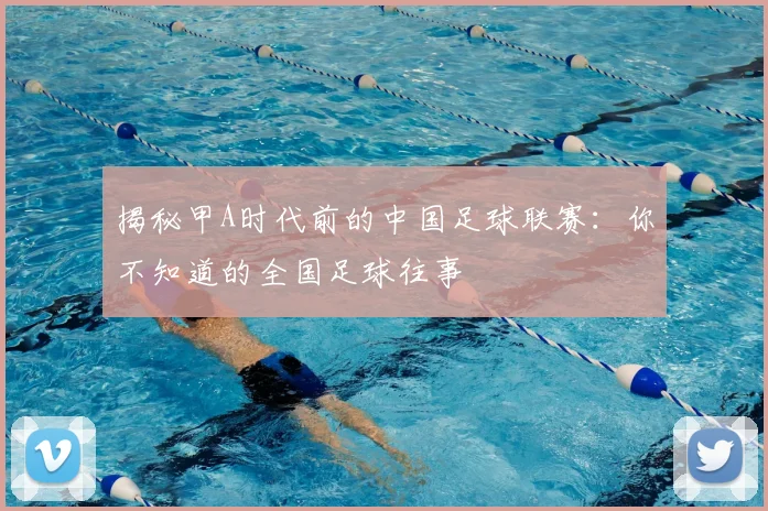 揭秘甲A时代前的中国足球联赛：你不知道的全国足球往事